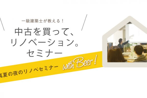 【募集中／／8月25日18:00- with Beer!】一級建築士が教える！中古を買って、リノベーション。セミナーVol.33