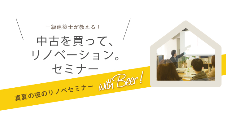 【募集中／／8月25日18:00- with Beer!】一級建築士が教える！中古を買って、リノベーション。セミナーVol.33