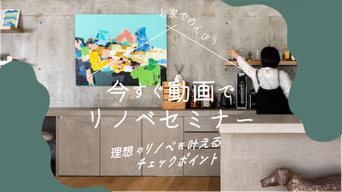 今すぐ動画で！リノベーションセミナー ＜理想のリノベを叶えるチェックポイント＞