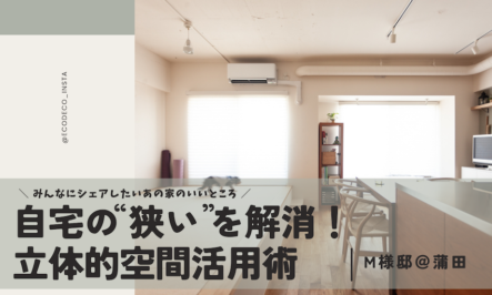 自宅の「狭い」を解消！立体的空間活用術｜M様邸＠蒲田-みんなにシェアしたいあの家のいいところ！-