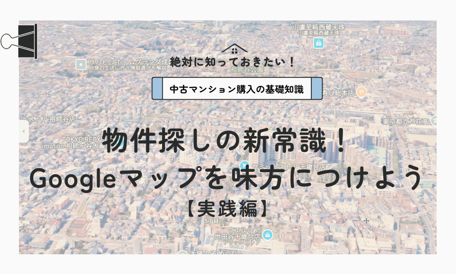 物件探しの新常識！ Googleマップを味方につけよう 【実践編】
